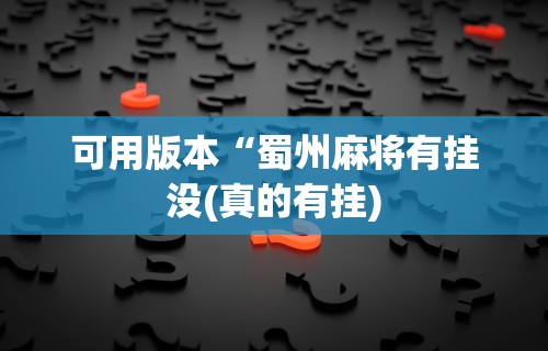可用版本“蜀州麻将有挂没(真的有挂)