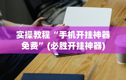 实操教程“手机开挂神器免费”(必胜开挂神器)