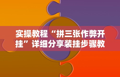 实操教程“拼三张作弊开挂”详细分享装挂步骤教程