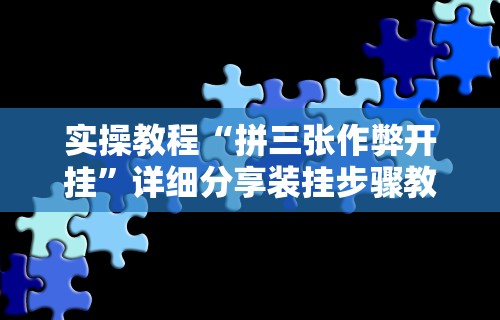 实操教程“拼三张作弊开挂”详细分享装挂步骤教程