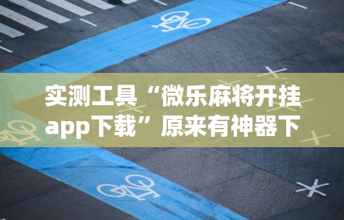 实测工具“微乐麻将开挂app下载”原来有神器下载！