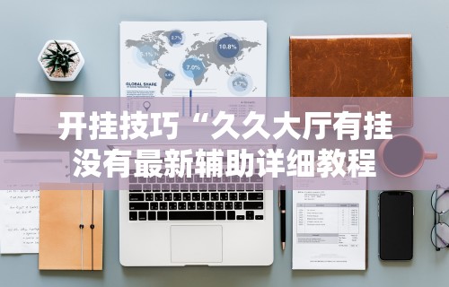 开挂技巧“久久大厅有挂没有最新辅助详细教程
