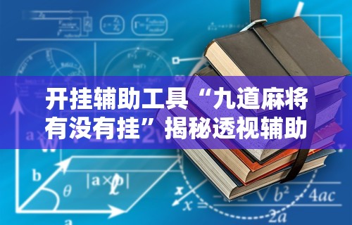 开挂辅助工具“九道麻将有没有挂”揭秘透视辅助万能挂