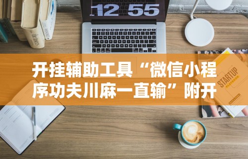 开挂辅助工具“微信小程序功夫川麻一直输”附开挂脚本详细步骤