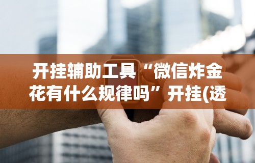 开挂辅助工具“微信炸金花有什么规律吗”开挂(透视)辅助神器