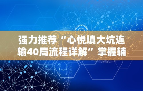 强力推荐“心悦填大坑连输40局流程详解”掌握辅助功能必胜规则