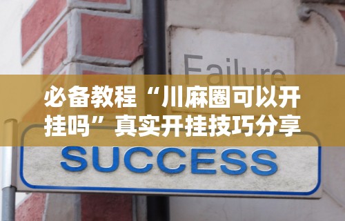 必备教程“川麻圈可以开挂吗”真实开挂技巧分享