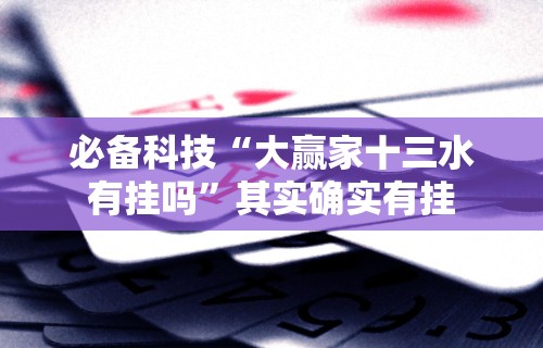 必备科技“大赢家十三水有挂吗”其实确实有挂