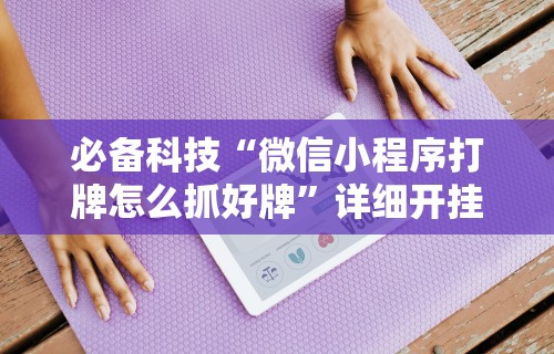 辅助最新信息“广西棋牌十三张有挂吗”揭秘透视辅助万能挂