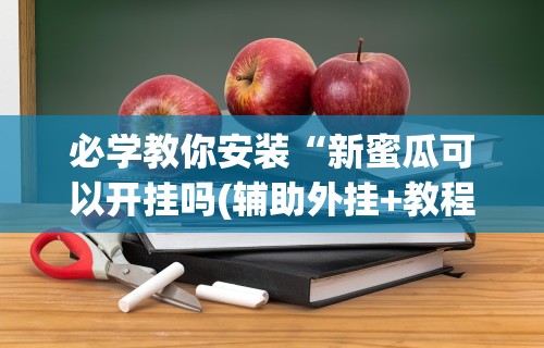 必学教你安装“新蜜瓜可以开挂吗(辅助外挂+教程)