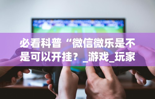 辅助盘点“蛮王大厅有透视吗”其实有开挂插件!