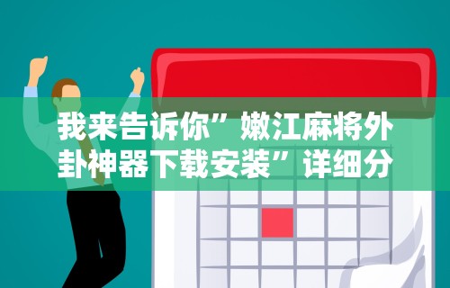 我来告诉你”嫩江麻将外卦神器下载安装	”详细分享装挂