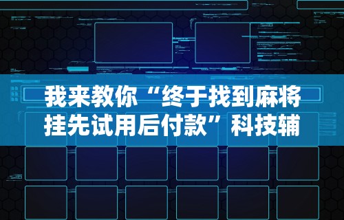 我来教你“终于找到麻将挂先试用后付款”科技辅助神器手机版教程