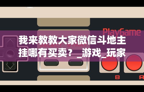 我来教教大家微信斗地主挂哪有买卖？_游戏_玩家_工具