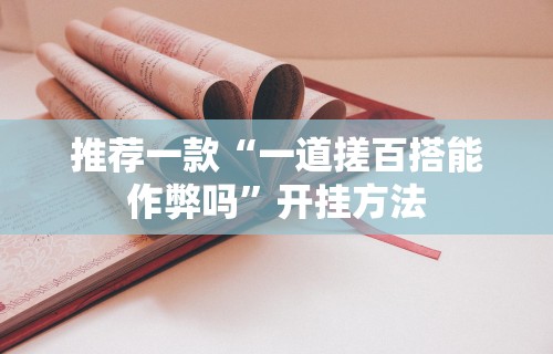 推荐一款“一道搓百搭能作弊吗”开挂方法