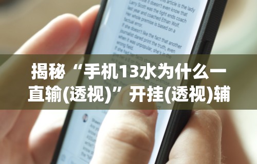 揭秘“手机13水为什么一直输(透视)”开挂(透视)辅助教程