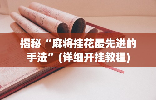 揭秘“麻将挂花最先进的手法”(详细开挂教程)