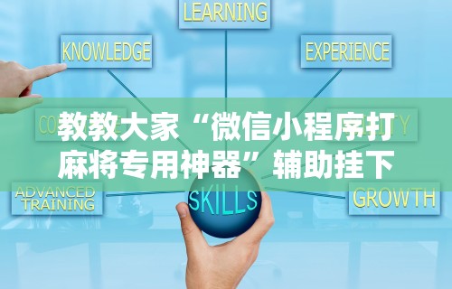 教教大家“微信小程序打麻将专用神器”辅助挂下载