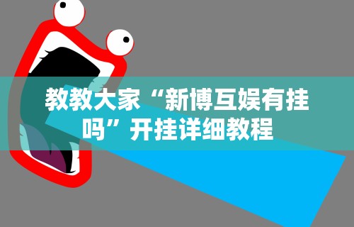 教教大家“新博互娱有挂吗”开挂详细教程