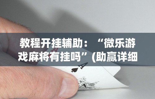 教程开挂辅助：“微乐游戏麻将有挂吗”(助赢详细开挂教程)