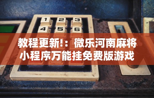 教程更新!：微乐河南麻将小程序万能挂免费版游戏亮点”辅助工具插件,揭秘技巧开挂