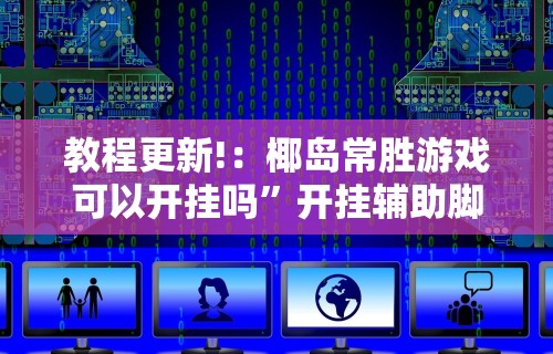 教程更新!：椰岛常胜游戏可以开挂吗”开挂辅助脚本+详细开挂