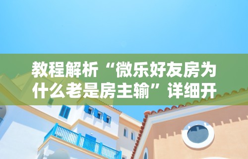 教程解析“微乐好友房为什么老是房主输”详细开挂玩法