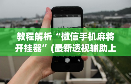 教程解析“微信手机麻将开挂器”(最新透视辅助上线)