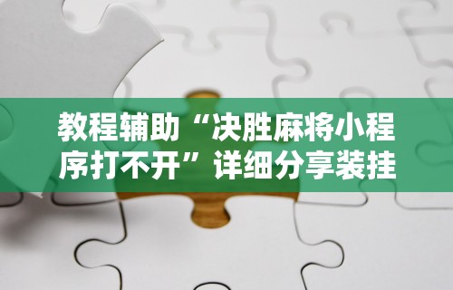 教程辅助“决胜麻将小程序打不开”详细分享装挂