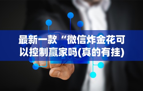最新一款“微信炸金花可以控制赢家吗(真的有挂)