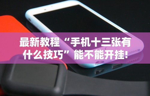 最新教程“手机十三张有什么技巧”能不能开挂!