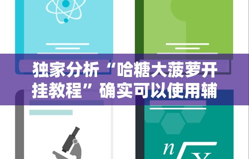 独家分析“哈糖大菠萝开挂教程”确实可以使用辅助