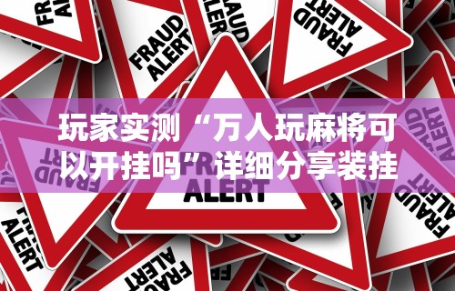 玩家实测“万人玩麻将可以开挂吗”详细分享装挂步骤