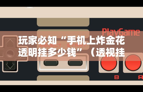 玩家必知“手机上炸金花透明挂多少钱”（透视挂）辅助神器教程