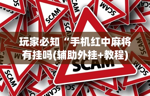 玩家必知“手机红中麻将有挂吗(辅助外挂+教程)