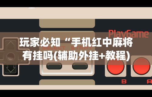 玩家必知“手机红中麻将有挂吗(辅助外挂+教程)