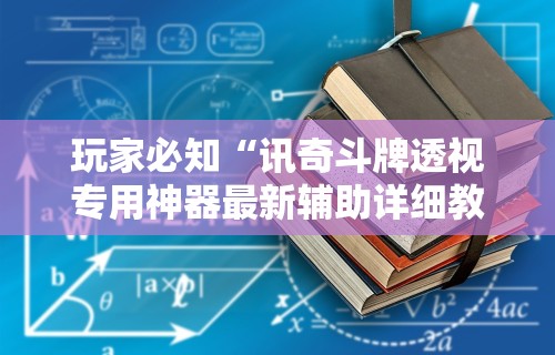 玩家必知“讯奇斗牌透视专用神器最新辅助详细教程