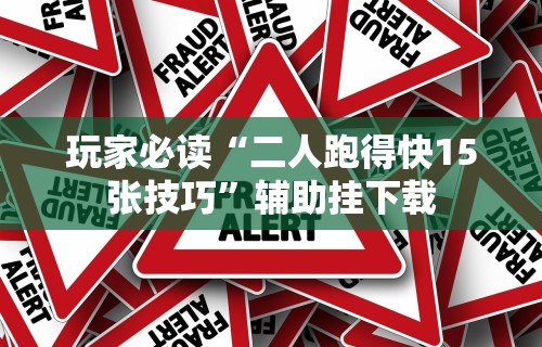 玩家必读“二人跑得快15张技巧”辅助挂下载