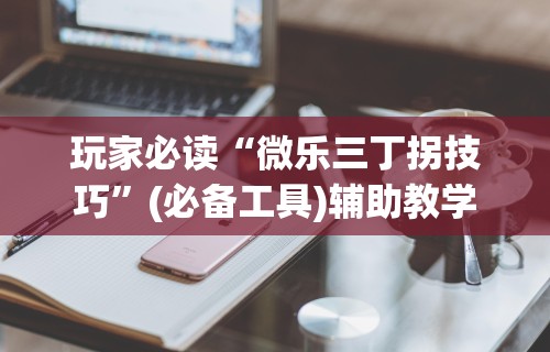 玩家必读“微乐三丁拐技巧”(必备工具)辅助教学