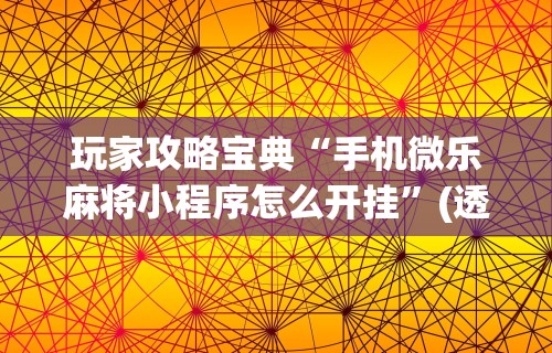 玩家攻略宝典“手机微乐麻将小程序怎么开挂”(透视挂)辅助透视教程