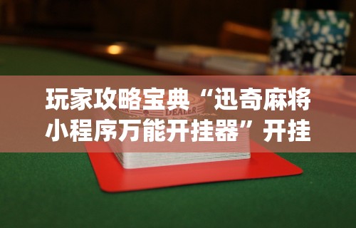 玩家攻略宝典“迅奇麻将小程序万能开挂器”开挂(透视)辅助教程