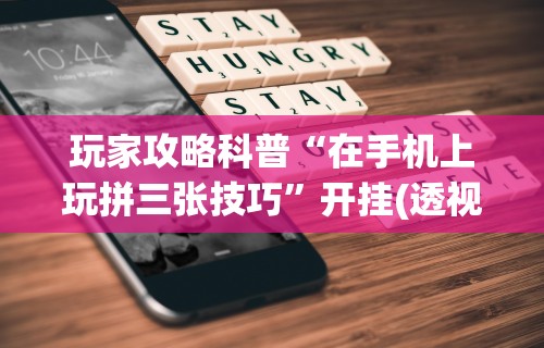 玩家攻略科普“在手机上玩拼三张技巧”开挂(透视)辅助教程
