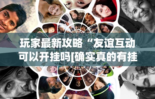 玩家最新攻略“友谊互动可以开挂吗[确实真的有挂]