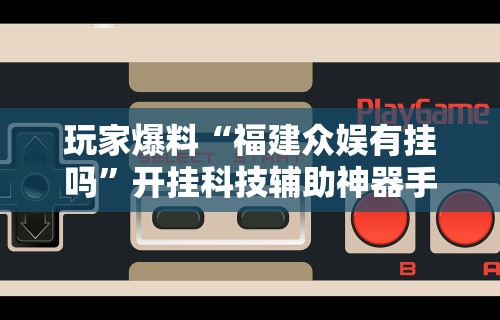 玩家爆料“福建众娱有挂吗”开挂科技辅助神器手机