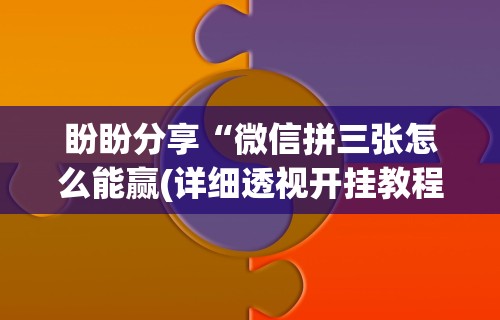 盼盼分享“微信拼三张怎么能赢(详细透视开挂教程)