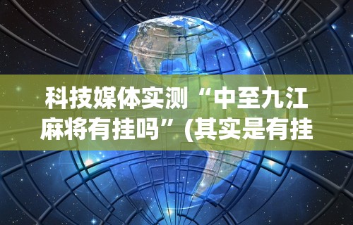 科技媒体实测“中至九江麻将有挂吗”(其实是有挂)