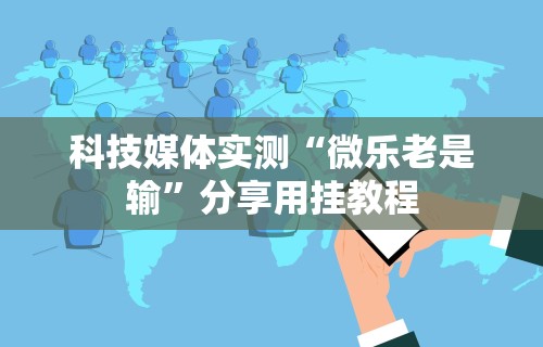 科技媒体实测“微乐老是输”分享用挂教程