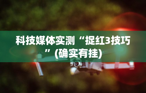 科技媒体实测“捉红3技巧”(确实有挂)