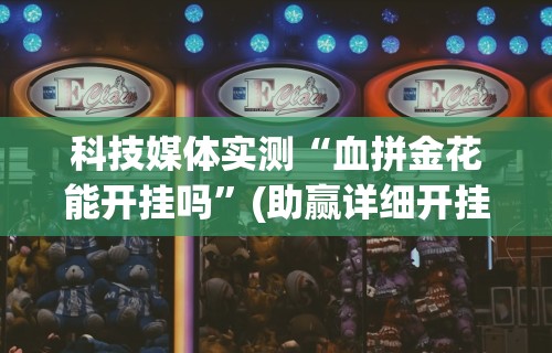 科技媒体实测“血拼金花能开挂吗”(助赢详细开挂教程)