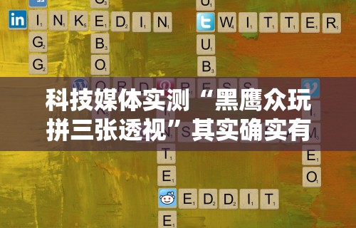 科技媒体实测“黑鹰众玩拼三张透视”其实确实有挂